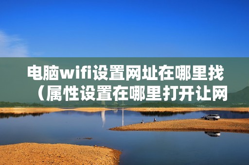 电脑wifi设置网址在哪里找（属性设置在哪里打开让网速变快）