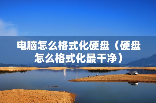 电脑怎么格式化硬盘（硬盘怎么格式化最干净）