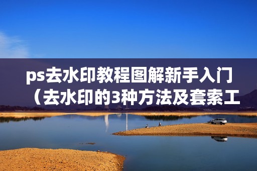 ps去水印教程图解新手入门（去水印的3种方法及套索工具去水印）