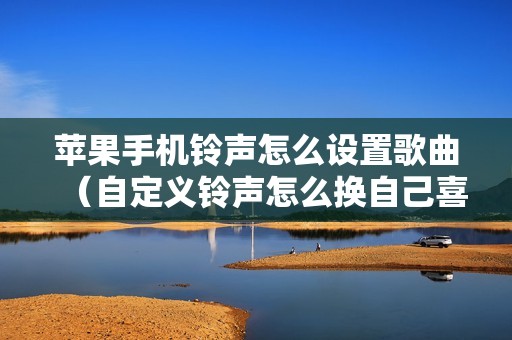 苹果手机铃声怎么设置歌曲（自定义铃声怎么换自己喜欢的音乐）