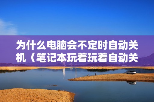为什么电脑会不定时自动关机（笔记本玩着玩着自动关机的修复方法）
