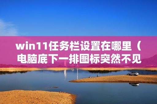 win11任务栏设置在哪里（电脑底下一排图标突然不见了怎么办）