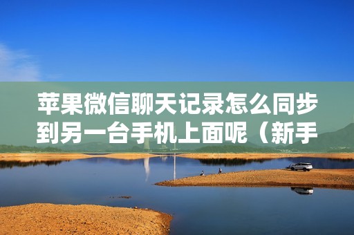 苹果微信聊天记录怎么同步到另一台手机上面呢（新手机如何找回微信聊天记录）