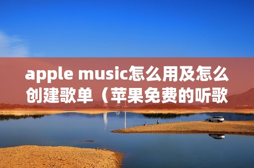 apple music怎么用及怎么创建歌单（苹果免费的听歌软件导入外部歌单的方法）