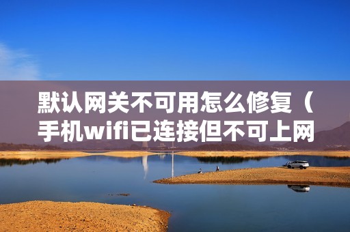 默认网关不可用怎么修复（手机wifi已连接但不可上网怎么办）