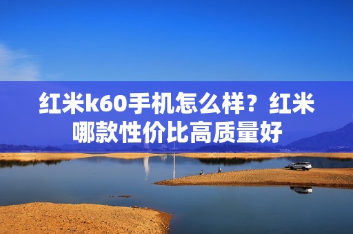 红米k60手机怎么样?红米哪款性价比高质量好