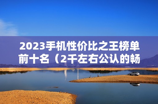2023手机性价比之王榜单前十名（2千左右公认的畅销手机推荐）