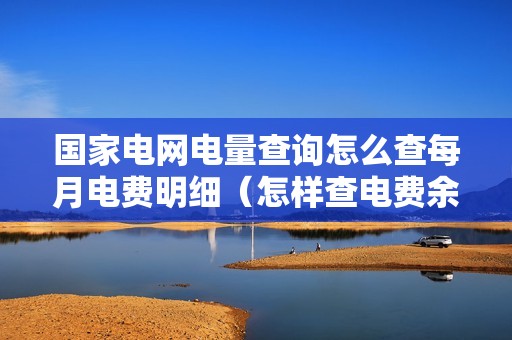 国家电网电量查询怎么查每月电费明细（怎样查电费余额在手机上）