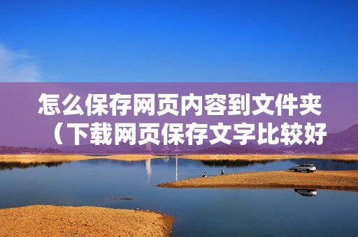 怎么保存网页内容到文件夹（下载网页保存文字比较好的方法）