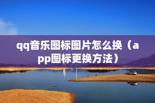 qq音乐图标图片怎么换（app图标更换方法）