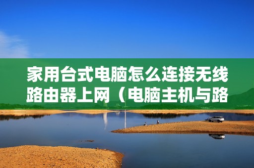 家用台式电脑怎么连接无线路由器上网（电脑主机与路由器连接示意图）
