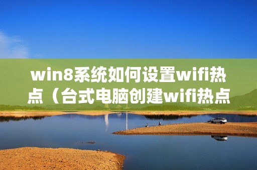 win8系统如何设置wifi热点（台式电脑创建wifi热点的方法）