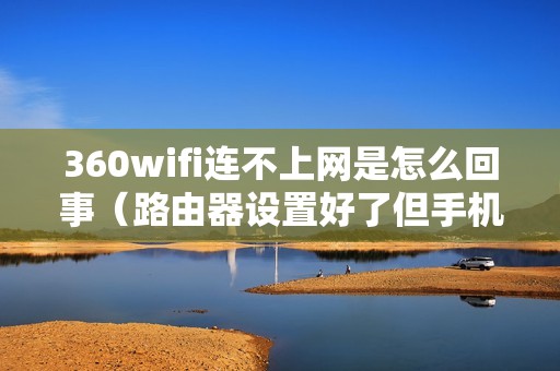 360wifi连不上网是怎么回事（路由器设置好了但手机连不上网）