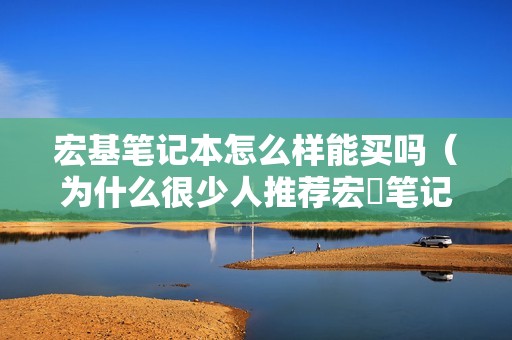 宏基笔记本怎么样能买吗（为什么很少人推荐宏碁笔记本）