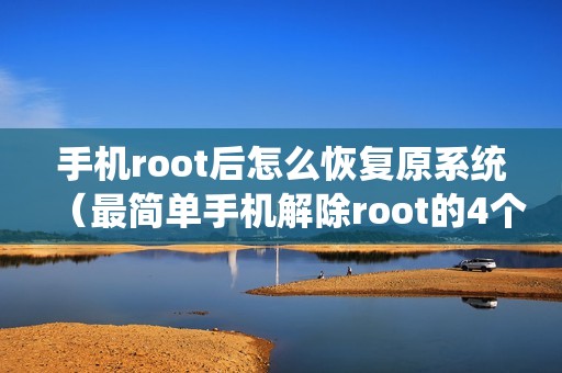 手机root后怎么恢复原系统（最简单手机解除root的4个方法）
