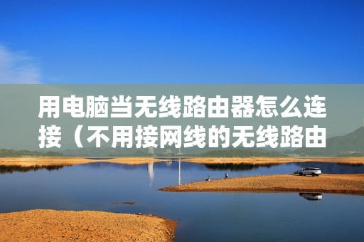 用电脑当无线路由器怎么连接（不用接网线的无线路由器）