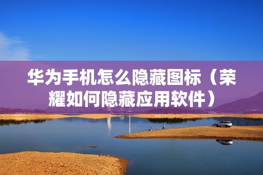华为手机怎么隐藏图标（荣耀如何隐藏应用软件）