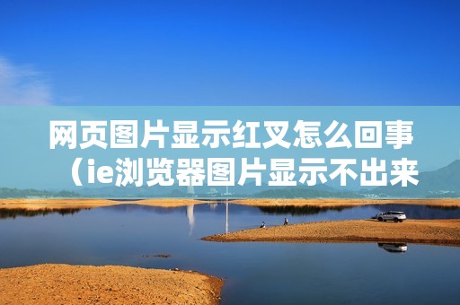 网页图片显示红叉怎么回事（ie浏览器图片显示不出来的修复方法）