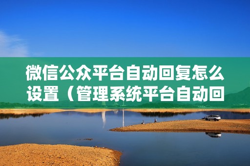 微信公众平台自动回复怎么设置（管理系统平台自动回复的设置方法）