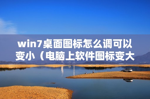 win7桌面图标怎么调可以变小（电脑上软件图标变大了怎么缩小）