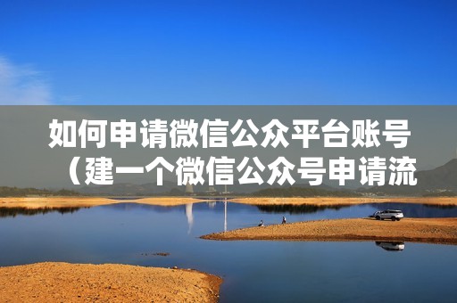 如何申请微信公众平台账号（建一个微信公众号申请流程）