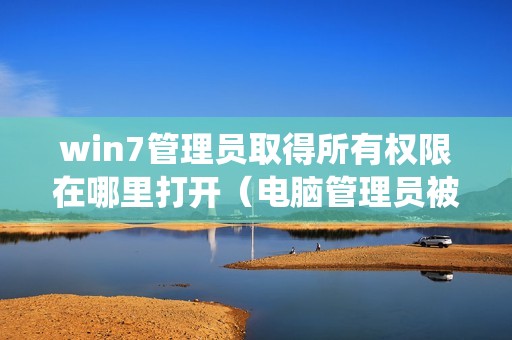 win7管理员取得所有权限在哪里打开（电脑管理员被禁用进不去系统）