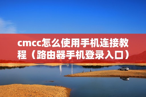 cmcc怎么使用手机连接教程（路由器手机登录入口）