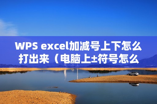 WPS excel加减号上下怎么打出来（电脑上±符号怎么打出来的）