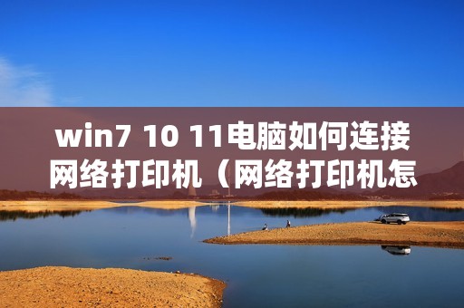 win7 10 11电脑如何连接网络打印机（网络打印机怎么连接电脑）