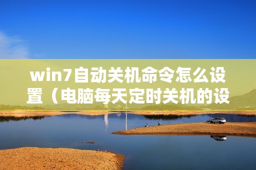 win7自动关机命令怎么设置（电脑每天定时关机的设置方法）