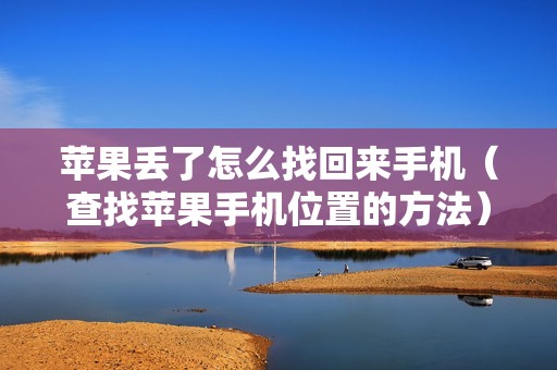 苹果丢了怎么找回来手机（查找苹果手机位置的方法）