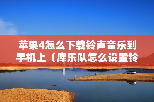 苹果4怎么下载铃声音乐到手机上（库乐队怎么设置铃声教程）