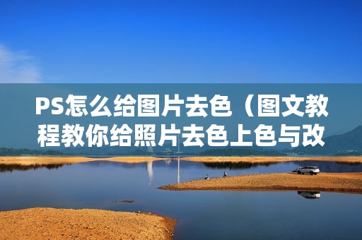 PS怎么给图片去色（图文教程教你给照片去色上色与改色）