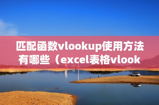 匹配函数vlookup使用方法有哪些（excel表格vlookup怎么匹配数据）