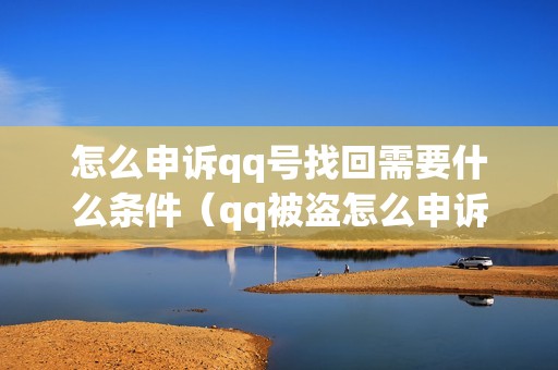 怎么申诉qq号找回需要什么条件（qq被盗怎么申诉回来）
