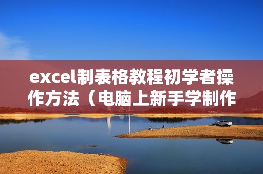 excel制表格教程初学者操作方法（电脑上新手学制作电子表格）