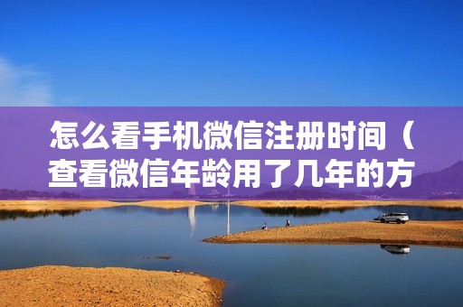 怎么看手机微信注册时间（查看微信年龄用了几年的方法）