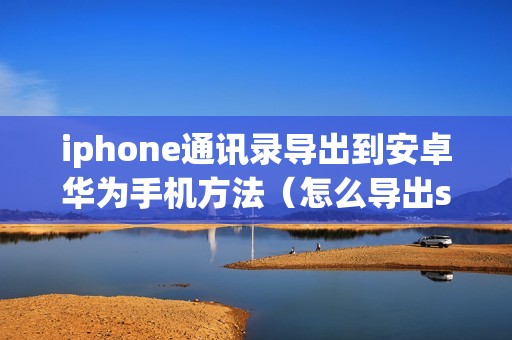 iphone通讯录导出到安卓华为手机方法（怎么导出sim卡联系人）