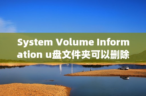 System Volume Information u盘文件夹可以删除吗（拒绝访问怎么修复）