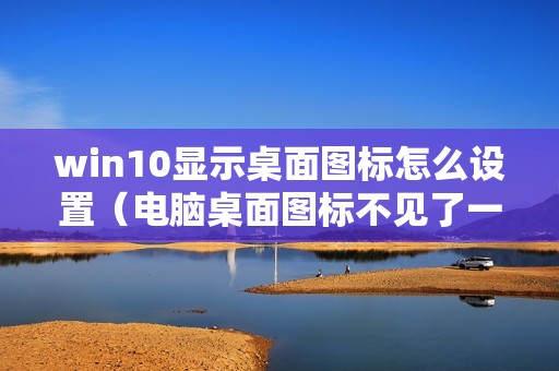 win10显示桌面图标怎么设置（电脑桌面图标不见了一键恢复的方法）
