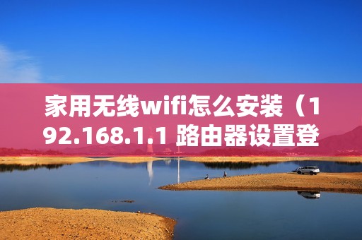 家用无线wifi怎么安装（192.168.1.1 路由器设置登录入口）