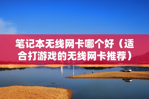 笔记本无线网卡哪个好（适合打游戏的无线网卡推荐）