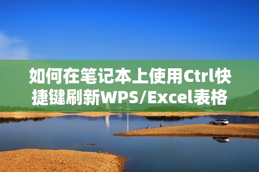 如何在笔记本上使用Ctrl快捷键刷新WPS/Excel表格？
