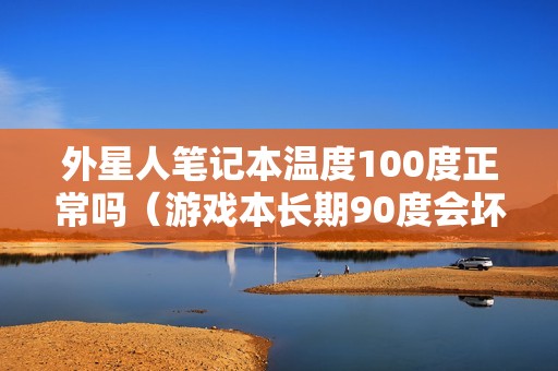 外星人笔记本温度100度正常吗（游戏本长期90度会坏吗）