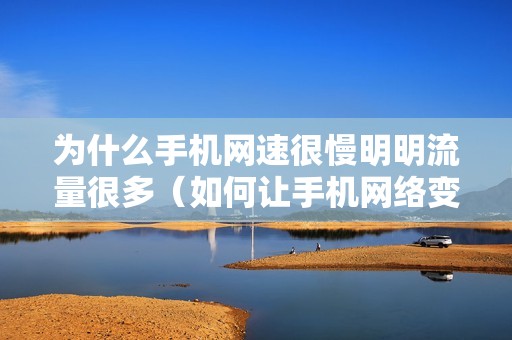 为什么手机网速很慢明明流量很多（如何让手机网络变得超级快）