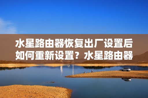 水星路由器恢复出厂设置后如何重新设置？水星路由器手机设置教程详解！