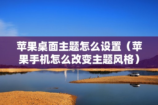 苹果桌面主题怎么设置（苹果手机怎么改变主题风格）
