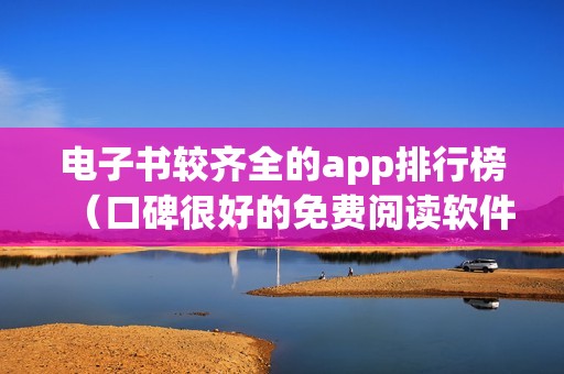 电子书较齐全的app排行榜（口碑很好的免费阅读软件）