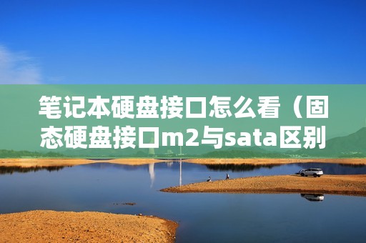 笔记本硬盘接口怎么看（固态硬盘接口m2与sata区别图解）