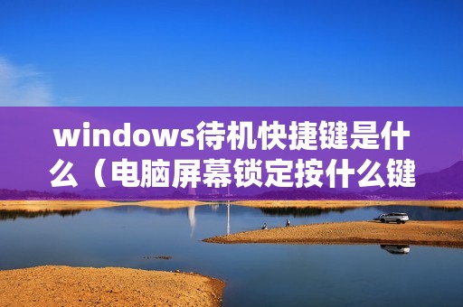 windows待机快捷键是什么（电脑屏幕锁定按什么键）